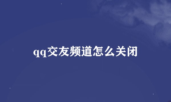 qq交友频道怎么关闭