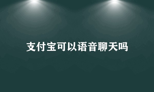 支付宝可以语音聊天吗