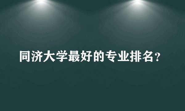 同济大学最好的专业排名？