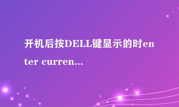 开机后按DELL键显示的时enter current password:　是什么意思