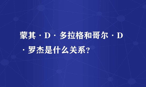 蒙其·D·多拉格和哥尔·D·罗杰是什么关系？