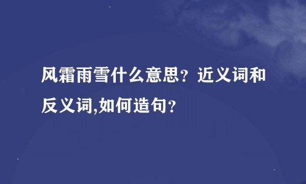风霜雨雪什么意思？近义词和反义词,如何造句？
