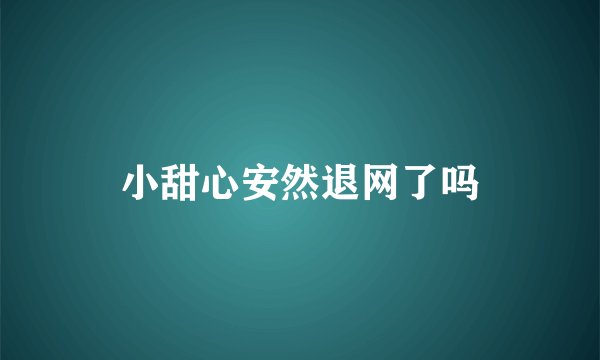 小甜心安然退网了吗