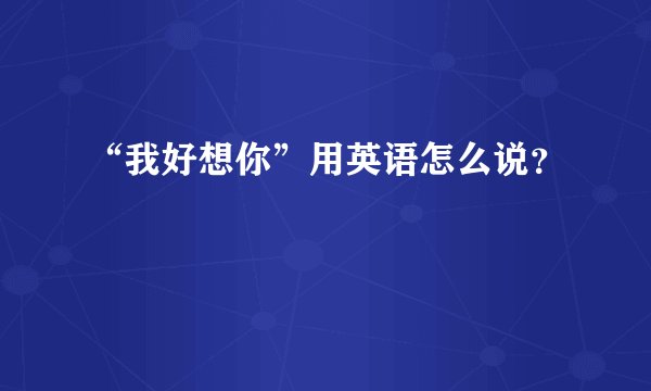 “我好想你”用英语怎么说？