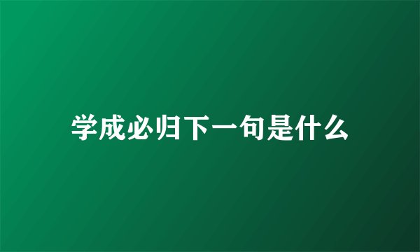 学成必归下一句是什么