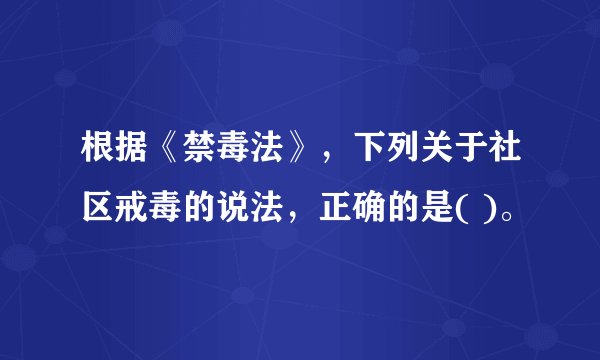根据《禁毒法》，下列关于社区戒毒的说法，正确的是( )。