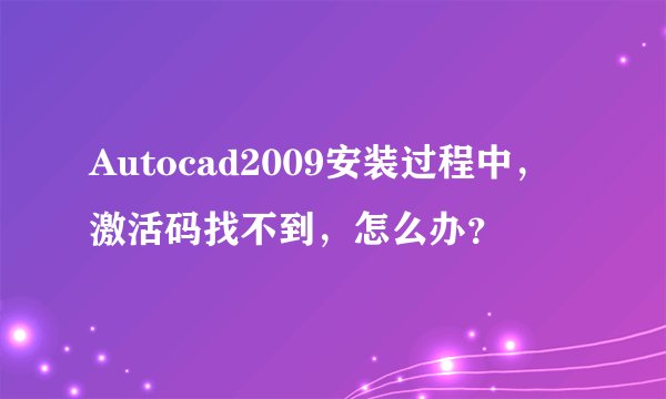 Autocad2009安装过程中，激活码找不到，怎么办？