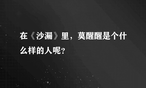 在《沙漏》里，莫醒醒是个什么样的人呢？