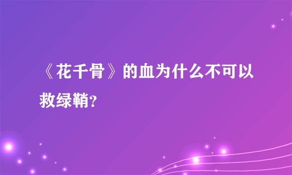 《花千骨》的血为什么不可以救绿鞘？