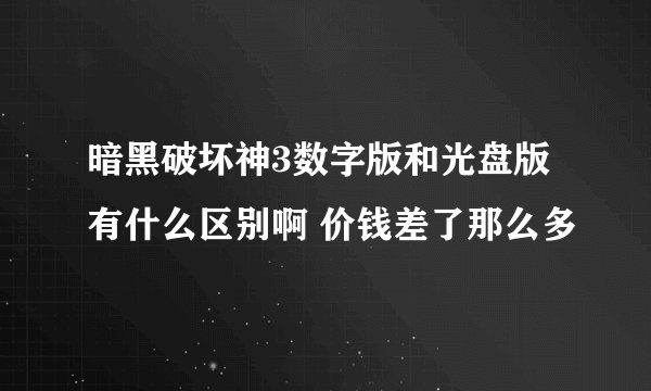 暗黑破坏神3数字版和光盘版有什么区别啊 价钱差了那么多