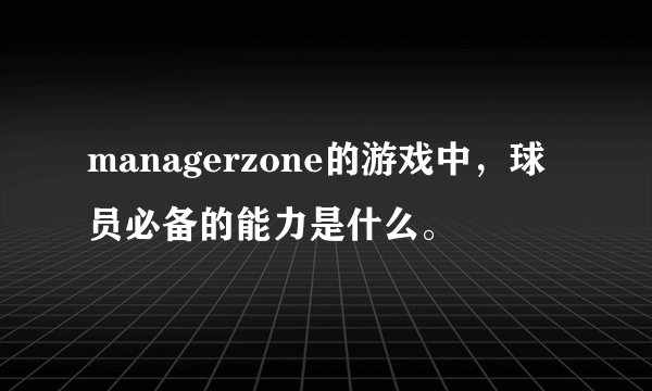 managerzone的游戏中，球员必备的能力是什么。