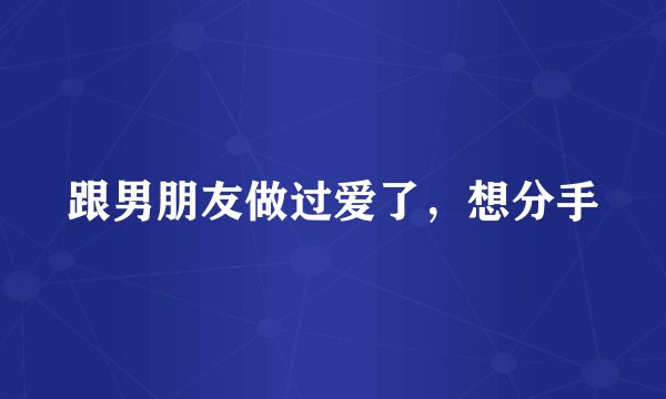 跟男朋友做过爱了，想分手