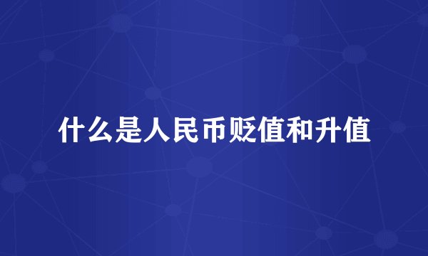 什么是人民币贬值和升值