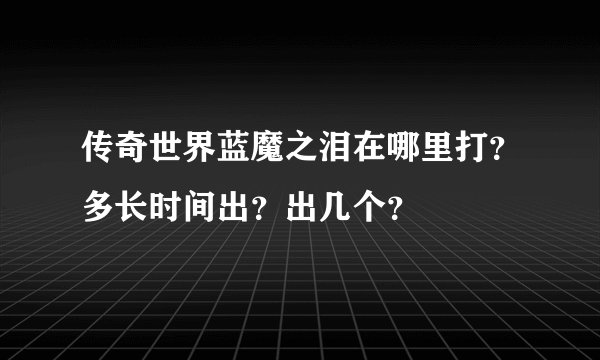 传奇世界蓝魔之泪在哪里打？多长时间出？出几个？