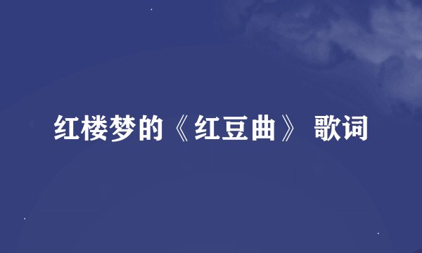 红楼梦的《红豆曲》 歌词