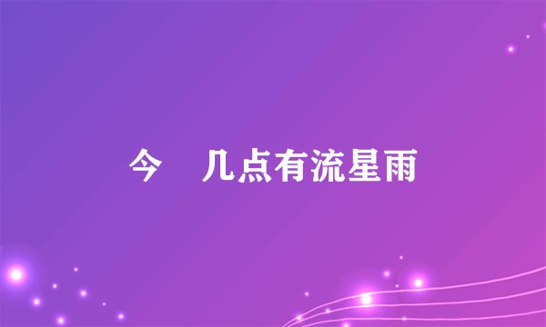 今睌几点有流星雨