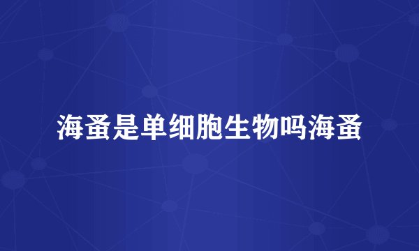 海蚤是单细胞生物吗海蚤