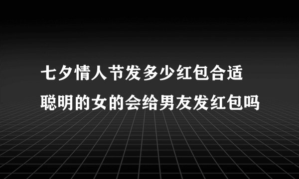 七夕情人节发多少红包合适 聪明的女的会给男友发红包吗