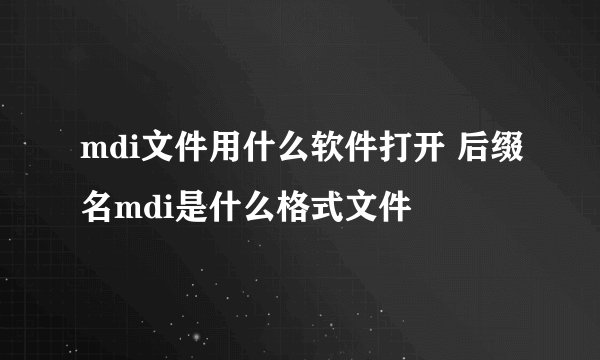 mdi文件用什么软件打开 后缀名mdi是什么格式文件
