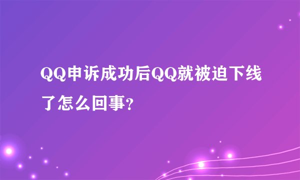 QQ申诉成功后QQ就被迫下线了怎么回事？