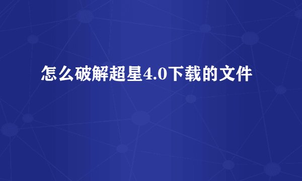 怎么破解超星4.0下载的文件