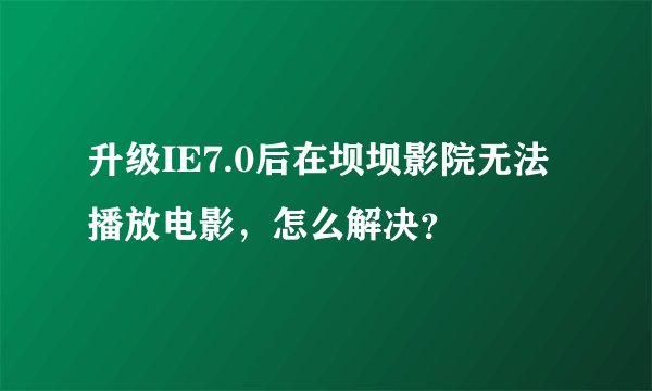 升级IE7.0后在坝坝影院无法播放电影，怎么解决？