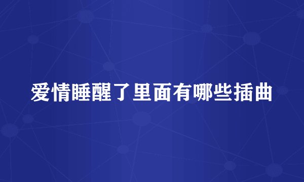 爱情睡醒了里面有哪些插曲