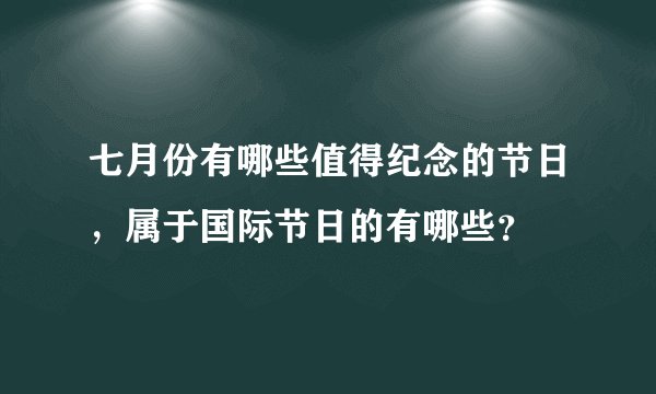 七月份有哪些值得纪念的节日，属于国际节日的有哪些？