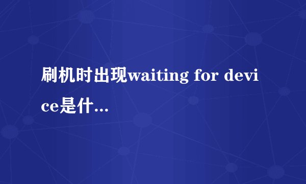 刷机时出现waiting for device是什么意思啊？？？