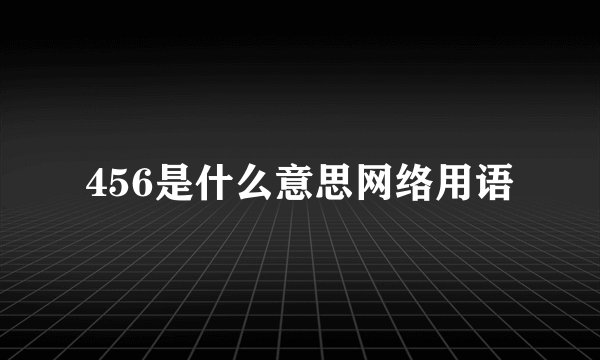 456是什么意思网络用语