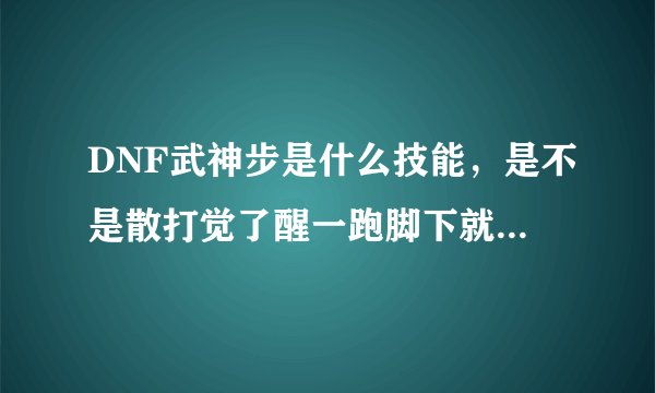 DNF武神步是什么技能，是不是散打觉了醒一跑脚下就有圈圈？