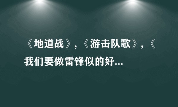 《地道战》, 《游击队歌》, 《我们要做雷锋似的好少年》的歌词是什么？