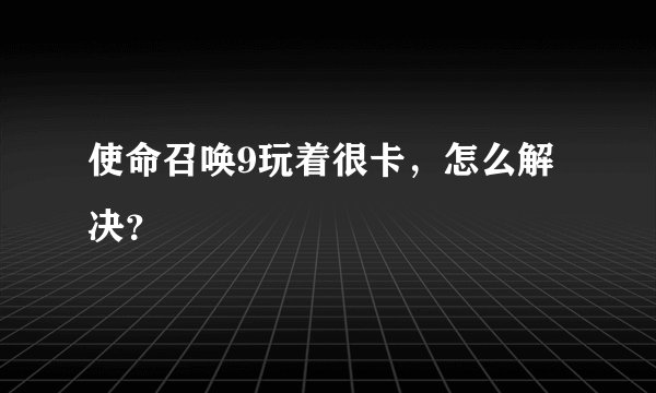 使命召唤9玩着很卡，怎么解决？