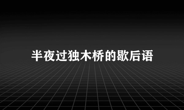 半夜过独木桥的歇后语