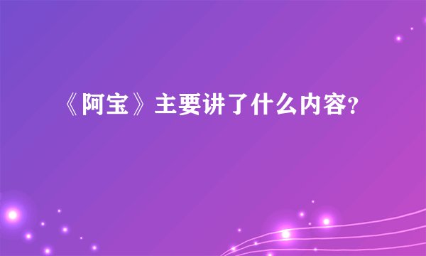 《阿宝》主要讲了什么内容？