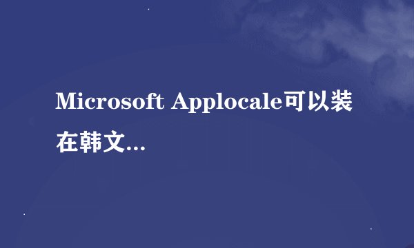 Microsoft Applocale可以装在韩文版的windows xp上吗？