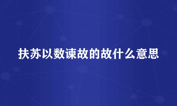扶苏以数谏故的故什么意思