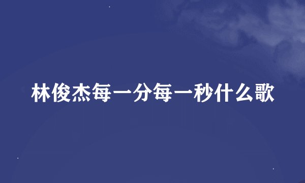 林俊杰每一分每一秒什么歌