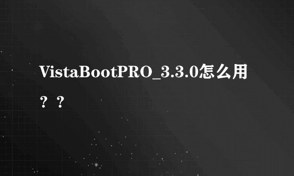 VistaBootPRO_3.3.0怎么用？？