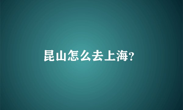 昆山怎么去上海？