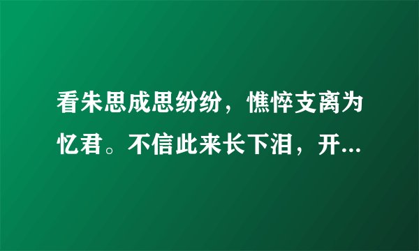 看朱思成思纷纷，憔悴支离为忆君。不信此来长下泪，开箱验看石榴裙。翻译