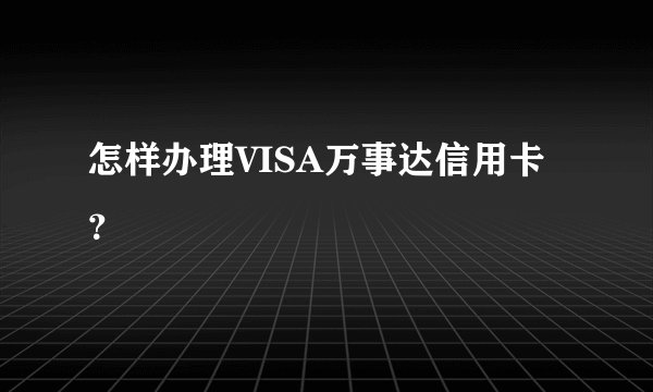 怎样办理VISA万事达信用卡？