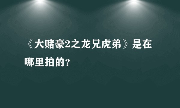 《大赌豪2之龙兄虎弟》是在哪里拍的？