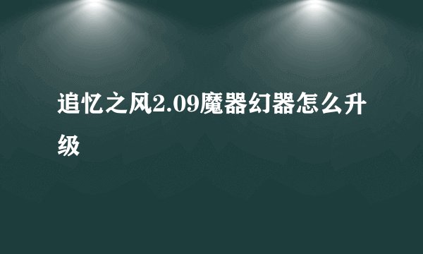 追忆之风2.09魔器幻器怎么升级