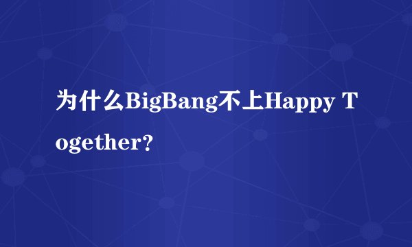 为什么BigBang不上Happy Together？