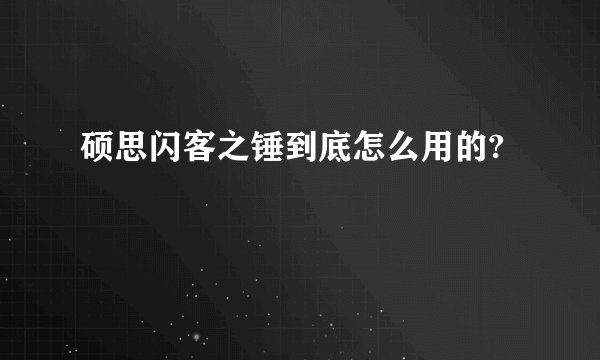 硕思闪客之锤到底怎么用的?
