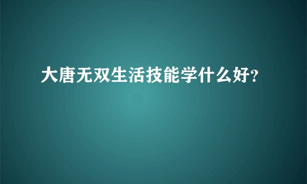 大唐无双生活技能学什么好？