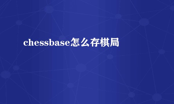 chessbase怎么存棋局