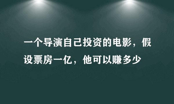 一个导演自己投资的电影，假设票房一亿，他可以赚多少