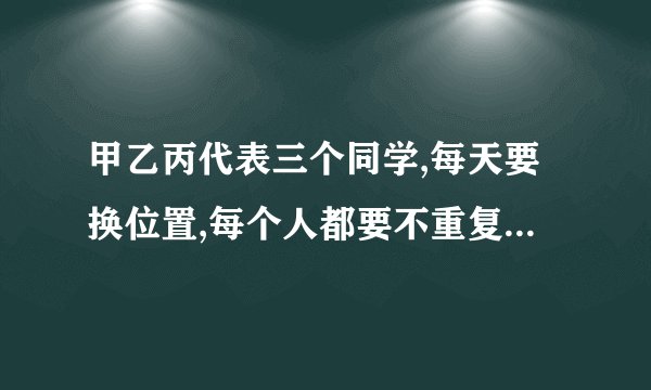 甲乙丙代表三个同学,每天要换位置,每个人都要不重复坐,有几种坐法？